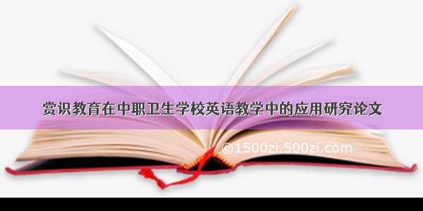 赏识教育在中职卫生学校英语教学中的应用研究论文