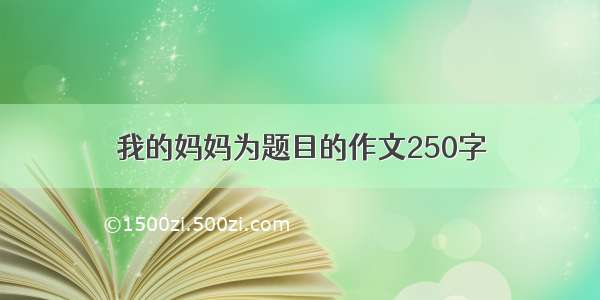 我的妈妈为题目的作文250字