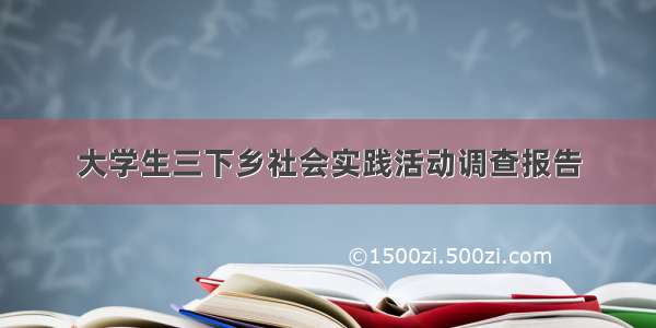 大学生三下乡社会实践活动调查报告