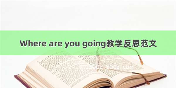 Where are you going教学反思范文