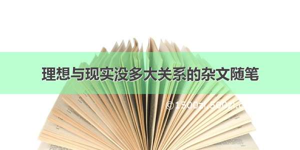 理想与现实没多大关系的杂文随笔