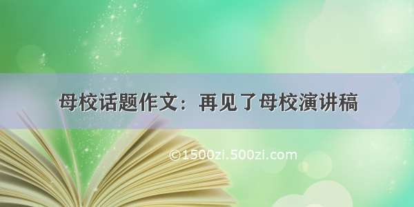 母校话题作文：再见了母校演讲稿