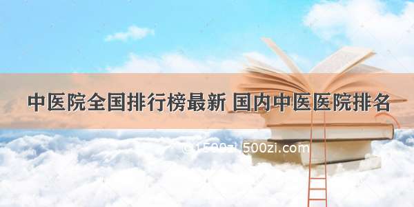 中医院全国排行榜最新 国内中医医院排名