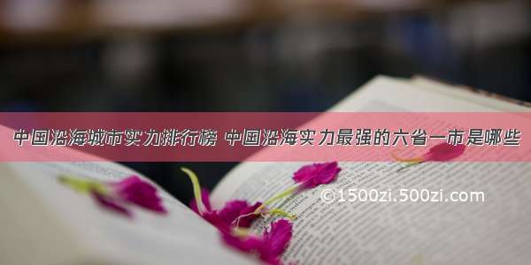 中国沿海城市实力排行榜 中国沿海实力最强的六省一市是哪些