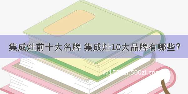 集成灶前十大名牌 集成灶10大品牌有哪些？