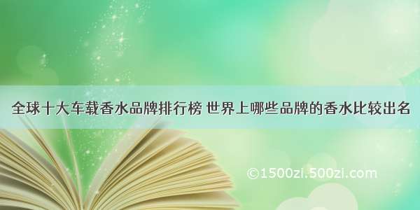 全球十大车载香水品牌排行榜 世界上哪些品牌的香水比较出名