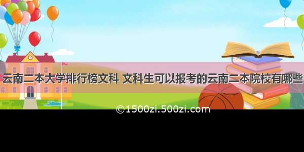 云南二本大学排行榜文科 文科生可以报考的云南二本院校有哪些