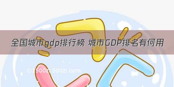 全国城市gdp排行榜 城市GDP排名有何用