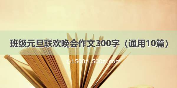 班级元旦联欢晚会作文300字（通用10篇）