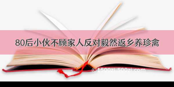 80后小伙不顾家人反对毅然返乡养珍禽