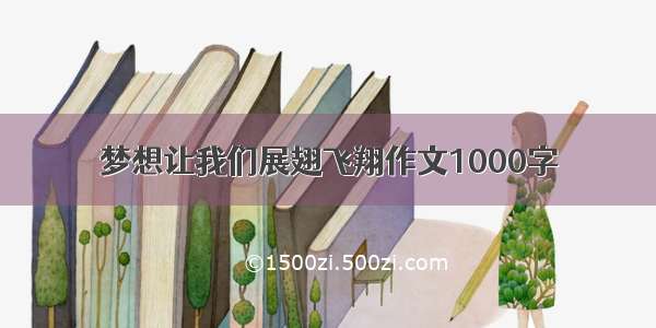 梦想让我们展翅飞翔作文1000字