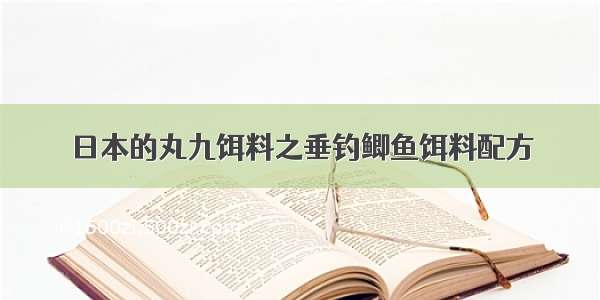 日本的丸九饵料之垂钓鲫鱼饵料配方