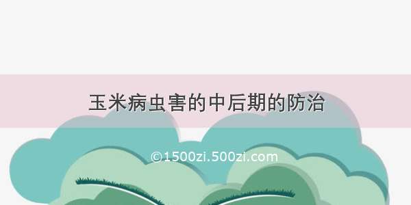 玉米病虫害的中后期的防治