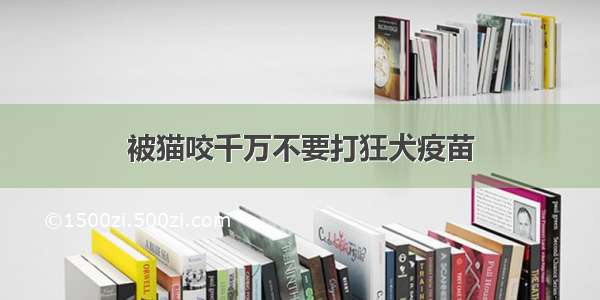 被猫咬千万不要打狂犬疫苗