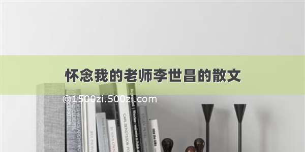 怀念我的老师李世昌的散文