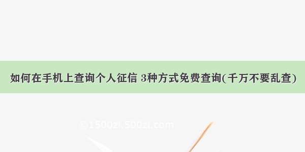 如何在手机上查询个人征信 3种方式免费查询(千万不要乱查)