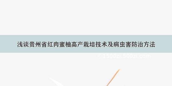 浅谈贵州省红肉蜜柚高产栽培技术及病虫害防治方法