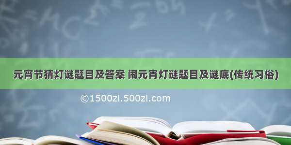 元宵节猜灯谜题目及答案 闹元宵灯谜题目及谜底(传统习俗)