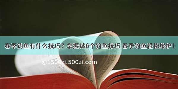 春季钓鱼有什么技巧？掌握这6个钓鱼技巧 春季钓鱼轻松爆护！