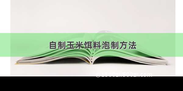 自制玉米饵料泡制方法