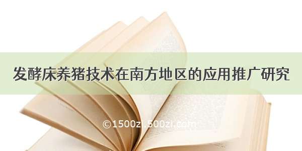 发酵床养猪技术在南方地区的应用推广研究