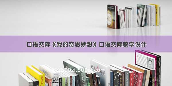 口语交际《我的奇思妙想》口语交际教学设计