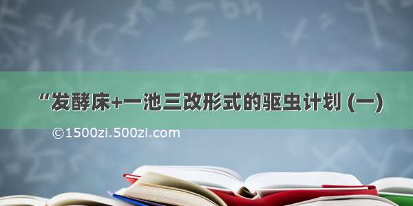 “发酵床+一池三改形式的驱虫计划 (一)