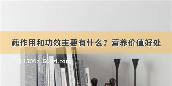 藕作用和功效主要有什么？营养价值好处