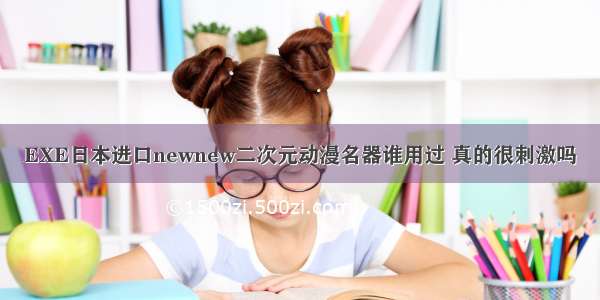 EXE日本进口newnew二次元动漫名器谁用过 真的很刺激吗