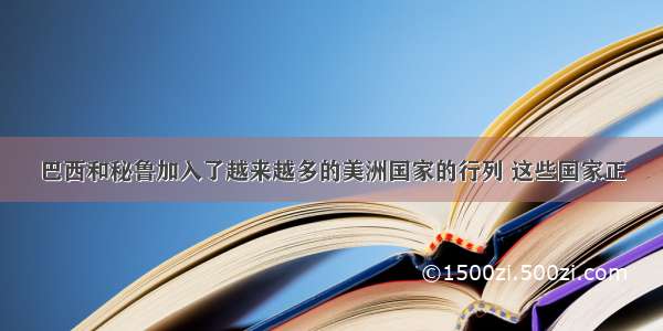 巴西和秘鲁加入了越来越多的美洲国家的行列 这些国家正