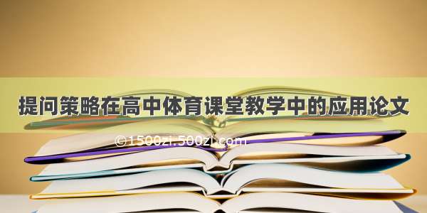 提问策略在高中体育课堂教学中的应用论文