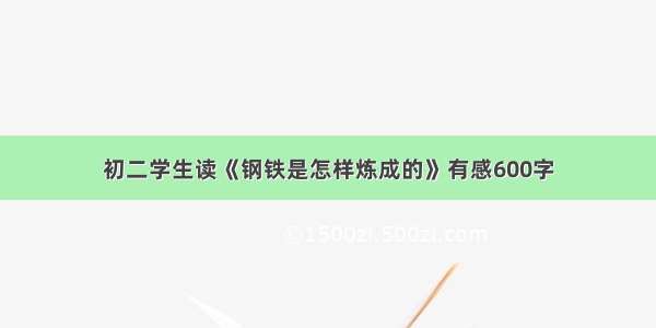 初二学生读《钢铁是怎样炼成的》有感600字