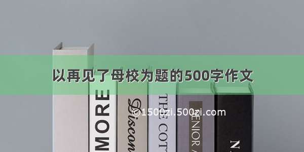 以再见了母校为题的500字作文