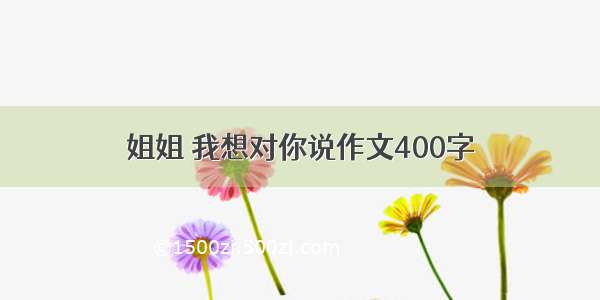 姐姐 我想对你说作文400字