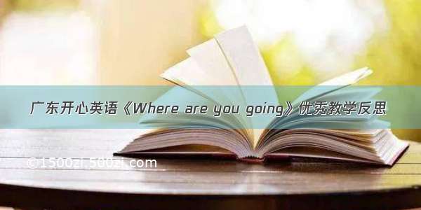 广东开心英语《Where are you going》优秀教学反思