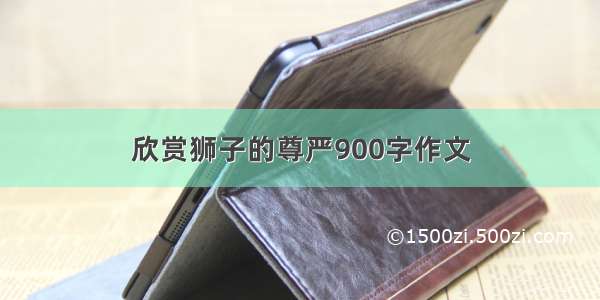 欣赏狮子的尊严900字作文