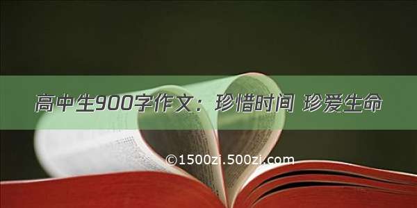 高中生900字作文：珍惜时间 珍爱生命