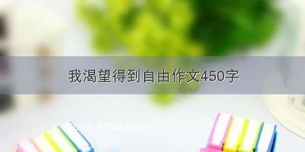 我渴望得到自由作文450字