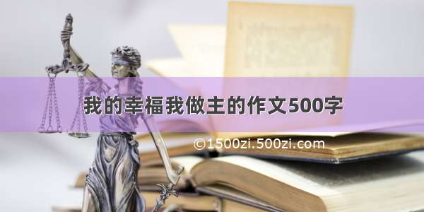 我的幸福我做主的作文500字