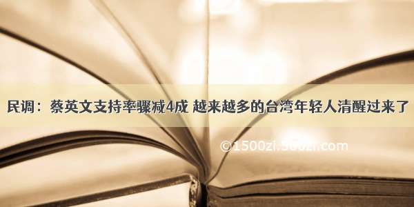 民调：蔡英文支持率骤减4成 越来越多的台湾年轻人清醒过来了