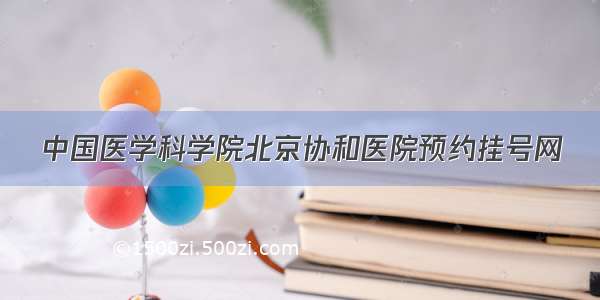 中国医学科学院北京协和医院预约挂号网