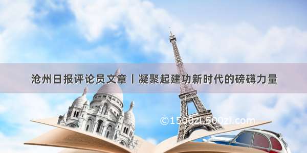 沧州日报评论员文章丨凝聚起建功新时代的磅礴力量