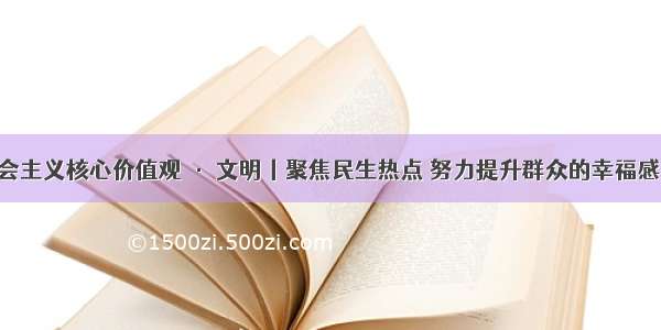 践行社会主义核心价值观 · 文明丨聚焦民生热点 努力提升群众的幸福感 获得感