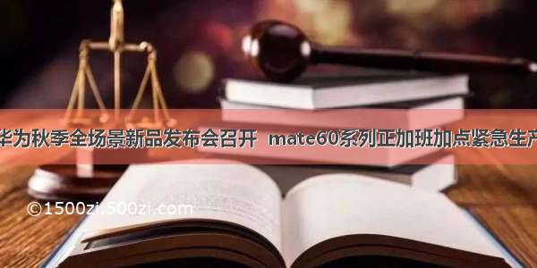 华为秋季全场景新品发布会召开  mate60系列正加班加点紧急生产