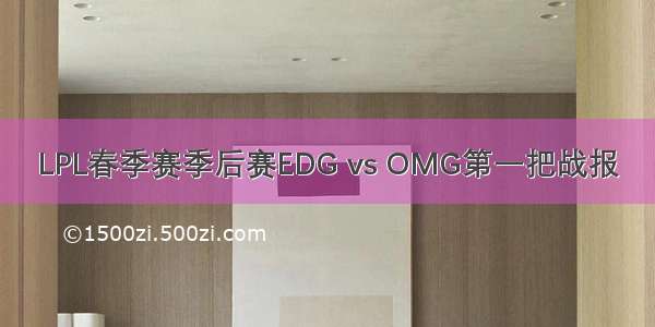 LPL春季赛季后赛EDG vs OMG第一把战报