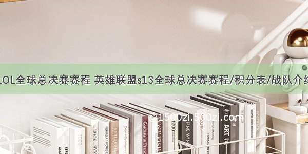 LOL全球总决赛赛程 英雄联盟s13全球总决赛赛程/积分表/战队介绍