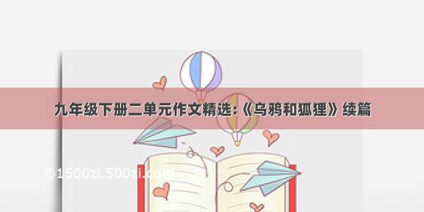 九年级下册二单元作文精选:《乌鸦和狐狸》续篇