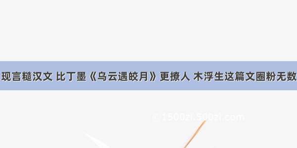 现言糙汉文 比丁墨《乌云遇皎月》更撩人 木浮生这篇文圈粉无数