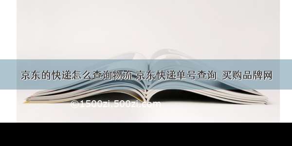 京东的快递怎么查询物流 京东快递单号查询→买购品牌网