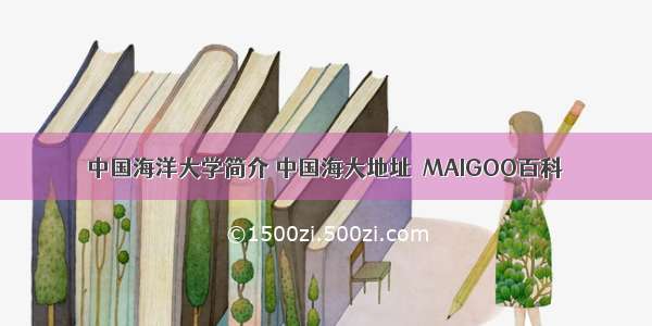 中国海洋大学简介 中国海大地址→MAIGOO百科